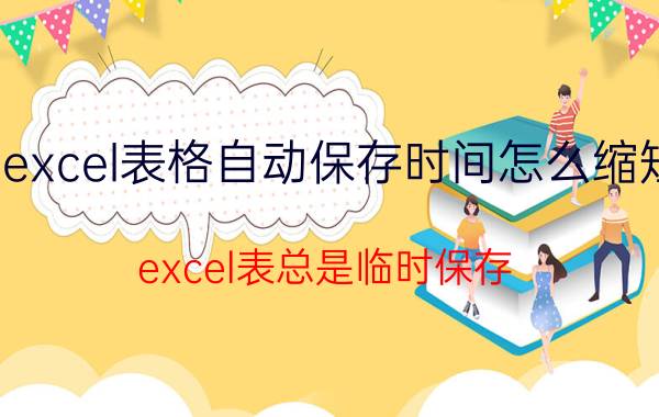 excel表格自动保存时间怎么缩短 excel表总是临时保存？